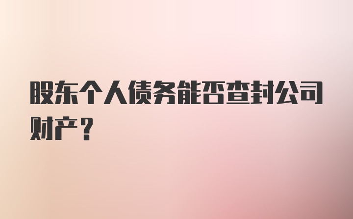 股东个人债务能否查封公司财产?