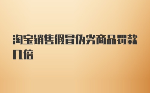 淘宝销售假冒伪劣商品罚款几倍