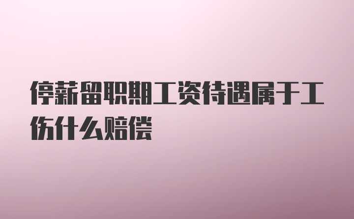 停薪留职期工资待遇属于工伤什么赔偿