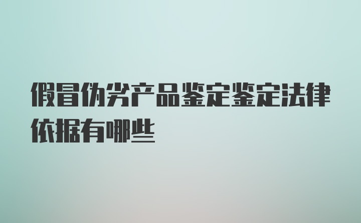 假冒伪劣产品鉴定鉴定法律依据有哪些