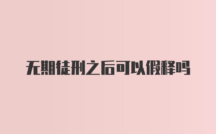 无期徒刑之后可以假释吗