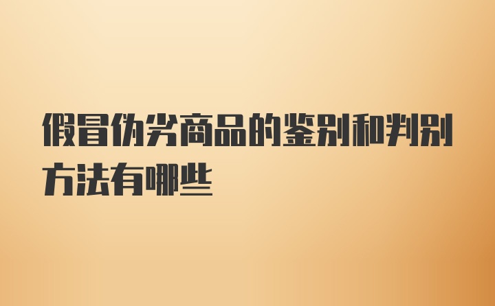 假冒伪劣商品的鉴别和判别方法有哪些