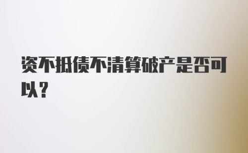 资不抵债不清算破产是否可以？