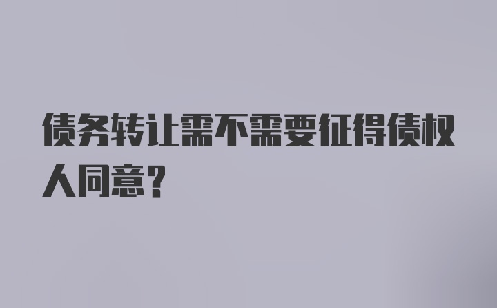 债务转让需不需要征得债权人同意？