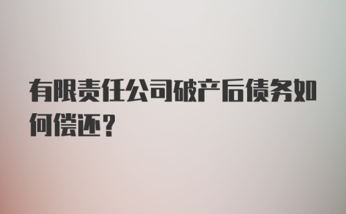 有限责任公司破产后债务如何偿还？