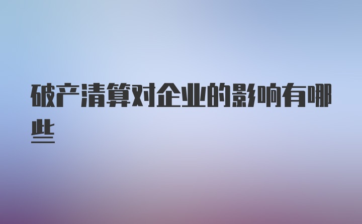 破产清算对企业的影响有哪些