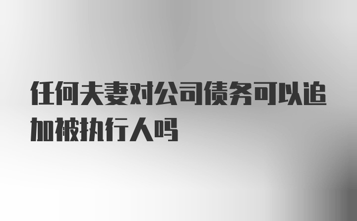 任何夫妻对公司债务可以追加被执行人吗