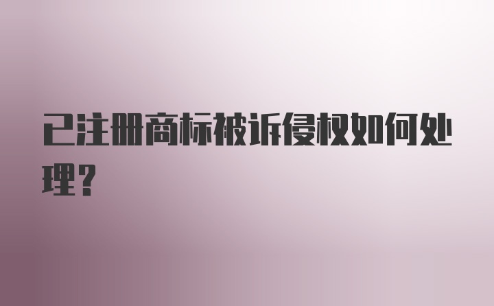 已注册商标被诉侵权如何处理？