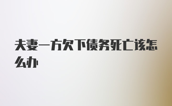 夫妻一方欠下债务死亡该怎么办