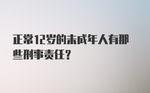 正常12岁的未成年人有那些刑事责任？