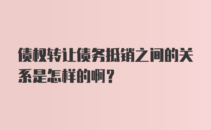 债权转让债务抵销之间的关系是怎样的啊？