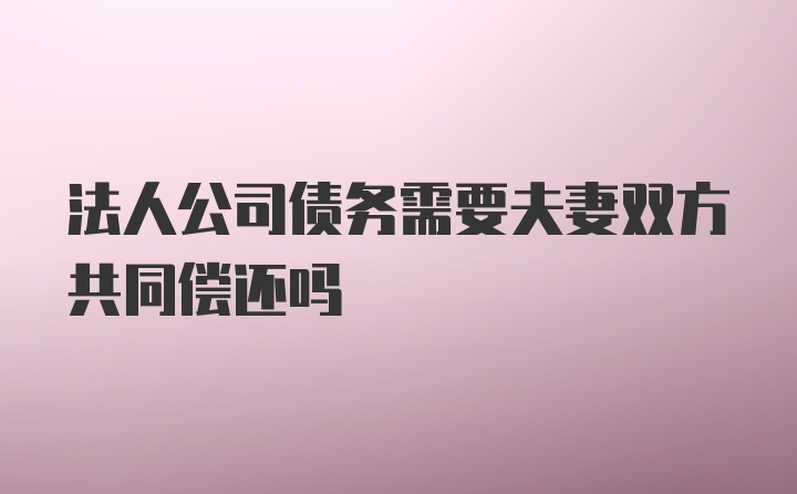 法人公司债务需要夫妻双方共同偿还吗