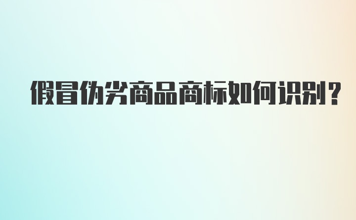 假冒伪劣商品商标如何识别？