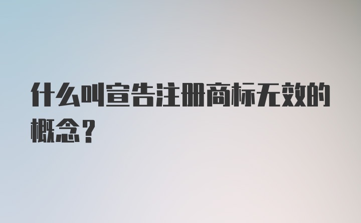 什么叫宣告注册商标无效的概念？