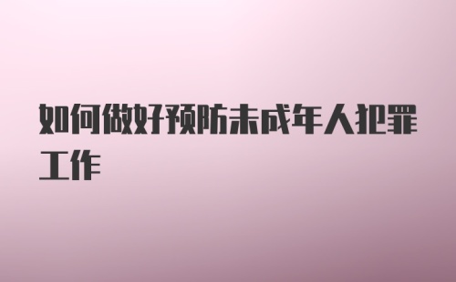 如何做好预防未成年人犯罪工作