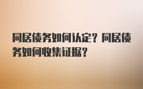 同居债务如何认定？同居债务如何收集证据？