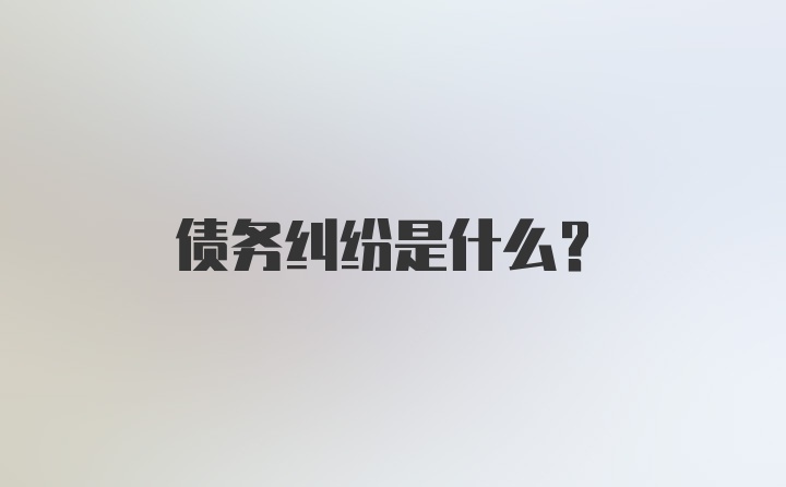 债务纠纷是什么?