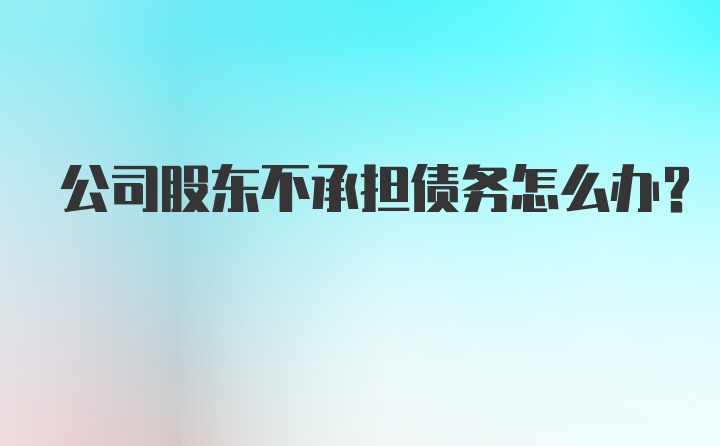 公司股东不承担债务怎么办？