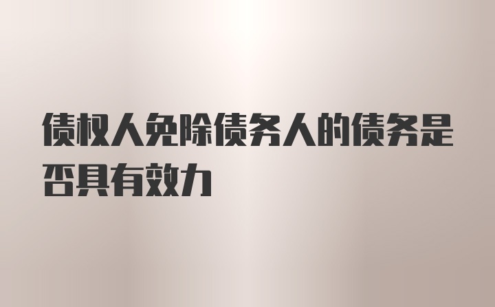 债权人免除债务人的债务是否具有效力