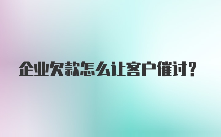 企业欠款怎么让客户催讨?