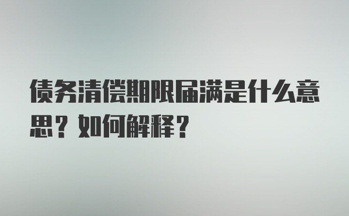 债务清偿期限届满是什么意思？如何解释？