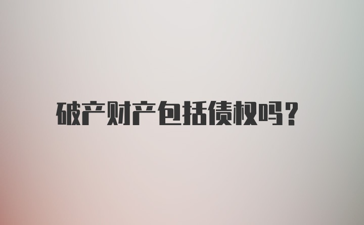 破产财产包括债权吗?