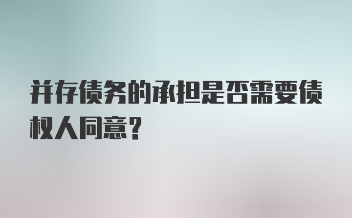 并存债务的承担是否需要债权人同意？