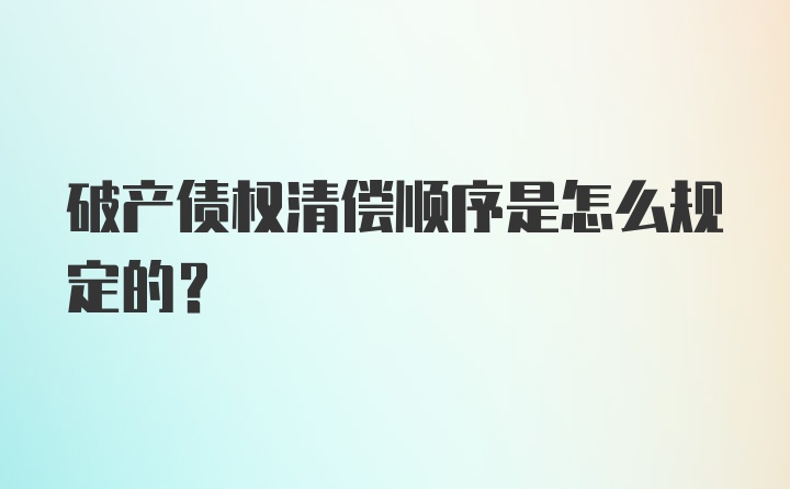 破产债权清偿顺序是怎么规定的？