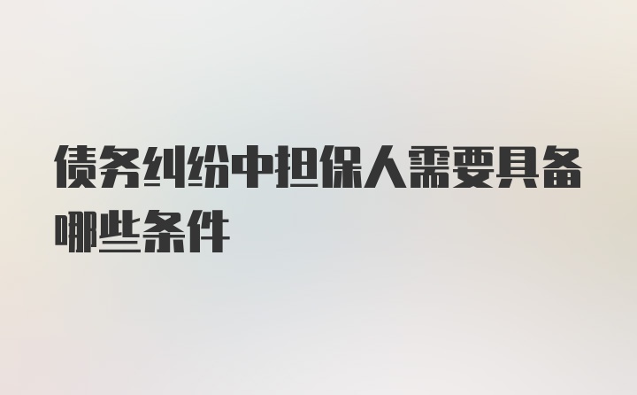 债务纠纷中担保人需要具备哪些条件