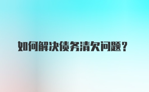 如何解决债务清欠问题?