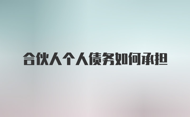 合伙人个人债务如何承担