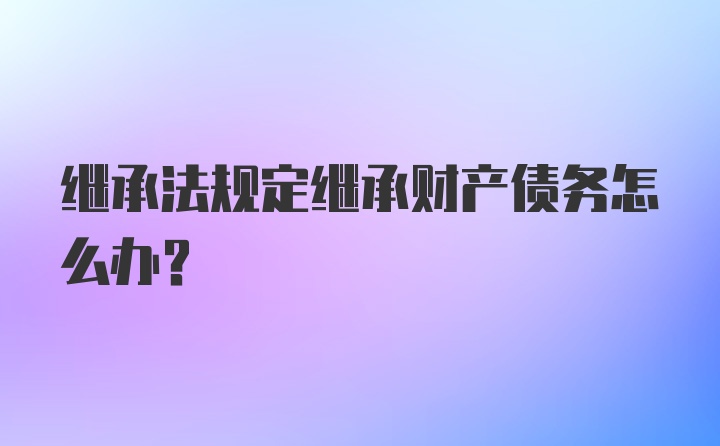 继承法规定继承财产债务怎么办？