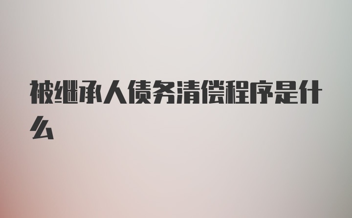 被继承人债务清偿程序是什么