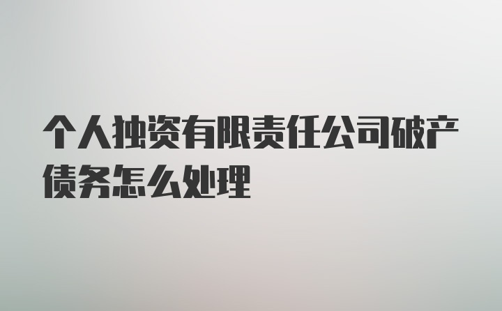 个人独资有限责任公司破产债务怎么处理