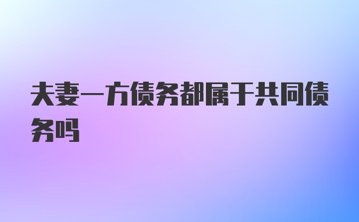 夫妻一方债务都属于共同债务吗