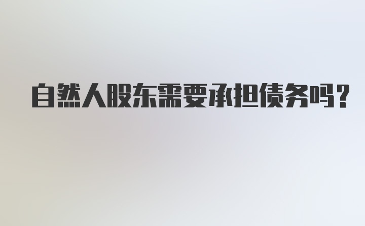 自然人股东需要承担债务吗？