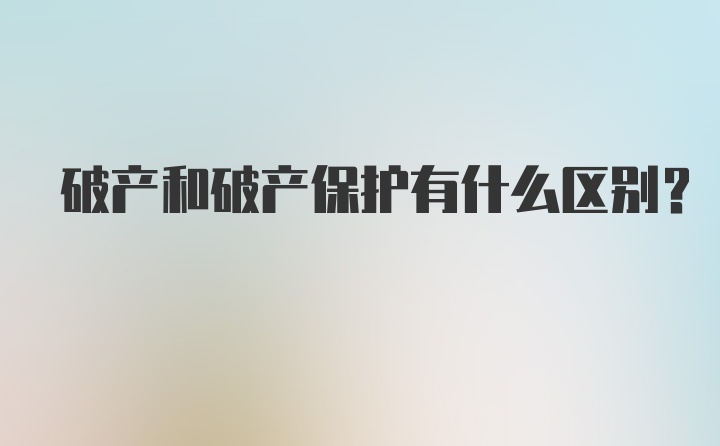 破产和破产保护有什么区别？