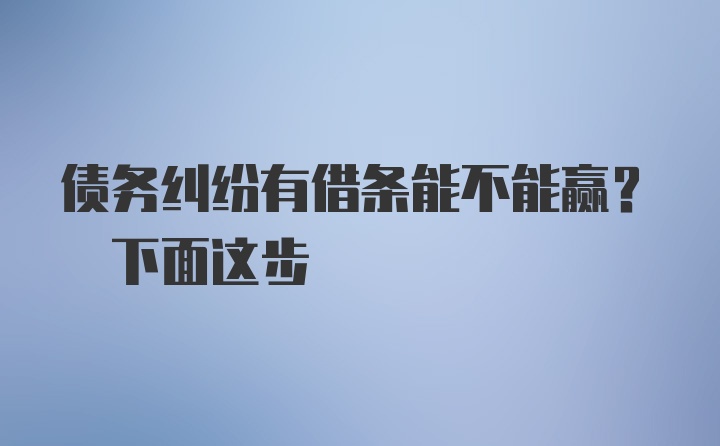 债务纠纷有借条能不能赢? 下面这步