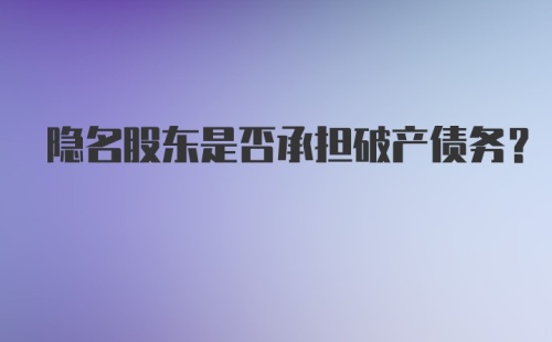 隐名股东是否承担破产债务?