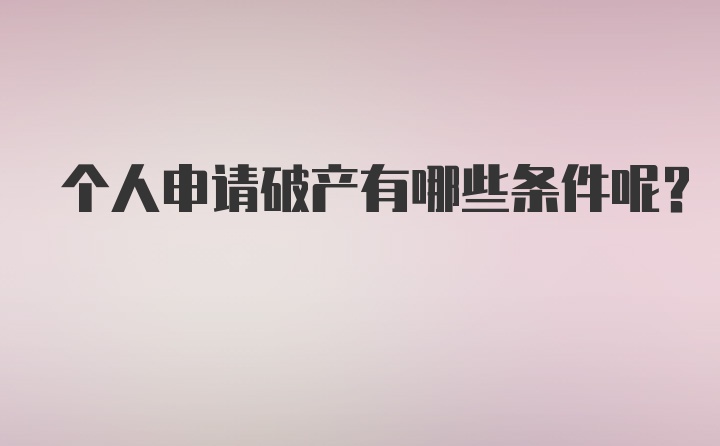 个人申请破产有哪些条件呢？