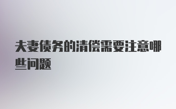 夫妻债务的清偿需要注意哪些问题