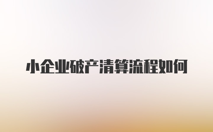 小企业破产清算流程如何