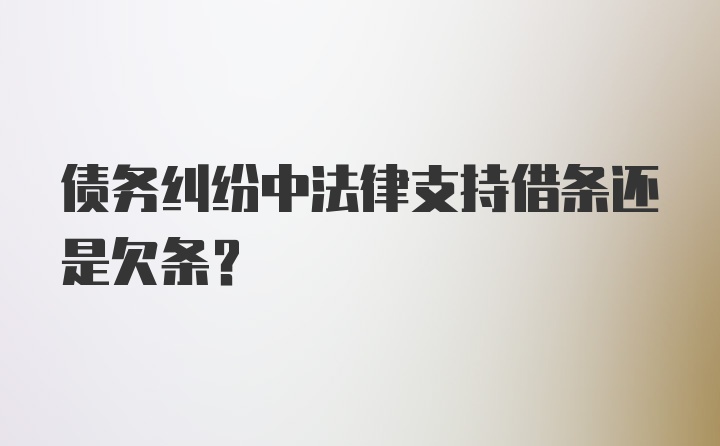 债务纠纷中法律支持借条还是欠条？