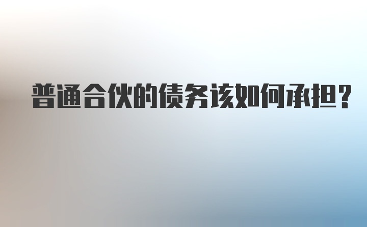 普通合伙的债务该如何承担？