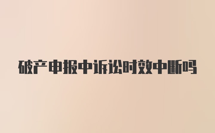 破产申报中诉讼时效中断吗