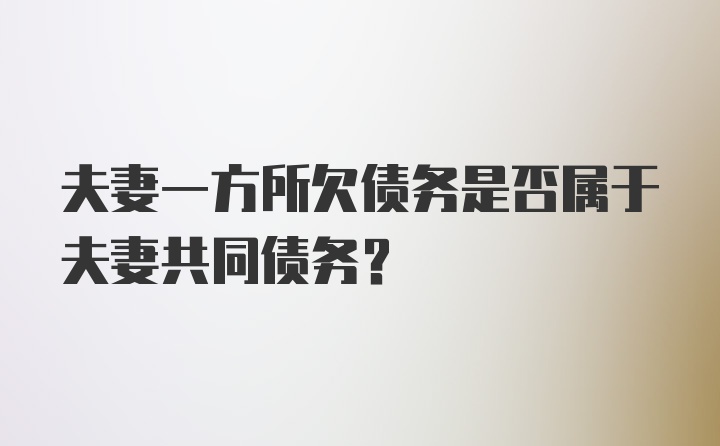 夫妻一方所欠债务是否属于夫妻共同债务?