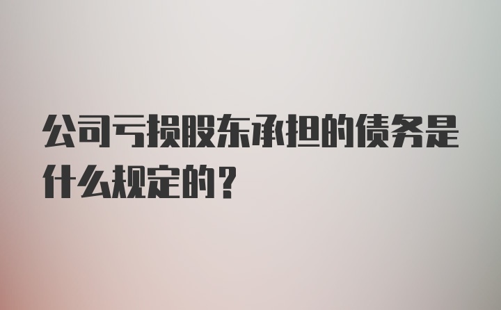 公司亏损股东承担的债务是什么规定的？