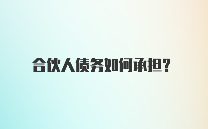 合伙人债务如何承担？