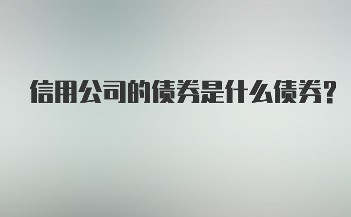 信用公司的债券是什么债券？