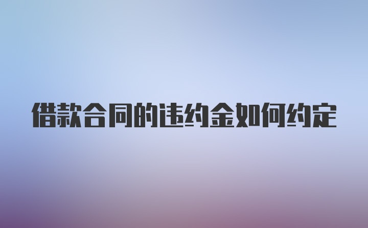 借款合同的违约金如何约定